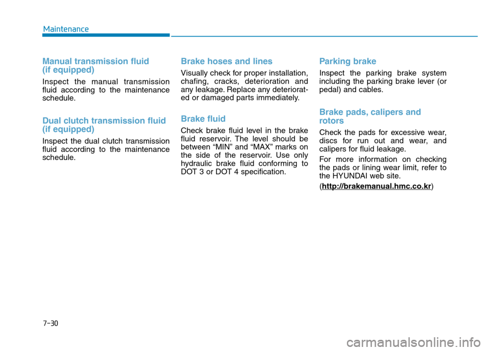 Hyundai Elantra 2017  Owners Manual 7-30
Maintenance
Manual transmission fluid
(if equipped)
Inspect the manual transmission
fluid according to the maintenance
schedule.
Dual clutch transmission fluid
(if equipped)
Inspect the dual clut