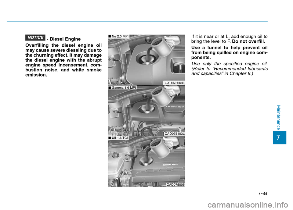 Hyundai Elantra 2017  Owners Manual 7-33
7
Maintenance
- Diesel Engine
Overfilling the diesel engine oil
may cause severe dieseling due to
the churning effect. It may damage
the diesel engine with the abrupt
engine speed incensement, co