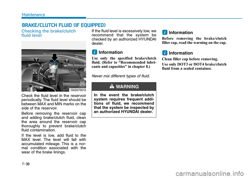 Hyundai Elantra 2017 Owners Manual 7-38
Maintenance
BRAKE/CLUTCH FLUID (IF EQUIPPED)
Checking the brake/clutch
fluid level
Check the fluid level in the reservoir
periodically. The fluid level should be
between MAX and MIN marks on the
Hyundai Elantra 2017 Owners Manual 7-38
Maintenance
BRAKE/CLUTCH FLUID (IF EQUIPPED)
Checking the brake/clutch
fluid level
Check the fluid level in the reservoir
periodically. The fluid level should be
between MAX and MIN marks on the