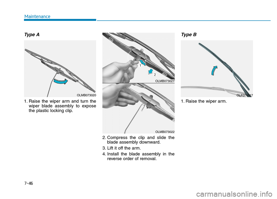 Hyundai Elantra 2017 Owners Manual 7-46
Maintenance
Type A
1. Raise the wiper arm and turn the
wiper blade assembly to expose
the plastic locking clip.
2. Compress the clip and slide the
blade assembly downward.
3. Lift it off the arm. Hyundai Elantra 2017 Owners Manual 7-46
Maintenance
Type A
1. Raise the wiper arm and turn the
wiper blade assembly to expose
the plastic locking clip.
2. Compress the clip and slide the
blade assembly downward.
3. Lift it off the arm.