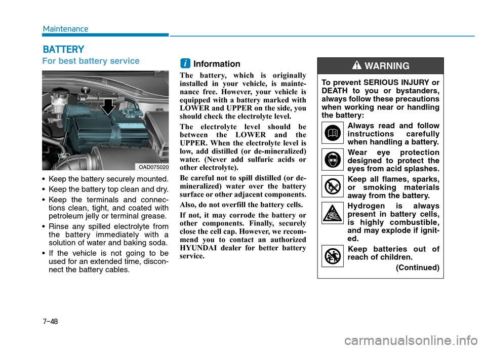 Hyundai Elantra 2017 Owners Manual 7-48
Maintenance
BATTERY
For best battery service
• Keep the battery securely mounted.
• Keep the battery top clean and dry.
• Keep the terminals and connec-
tions clean, tight, and coated with
Hyundai Elantra 2017 Owners Manual 7-48
Maintenance
BATTERY
For best battery service
• Keep the battery securely mounted.
• Keep the battery top clean and dry.
• Keep the terminals and connec-
tions clean, tight, and coated with