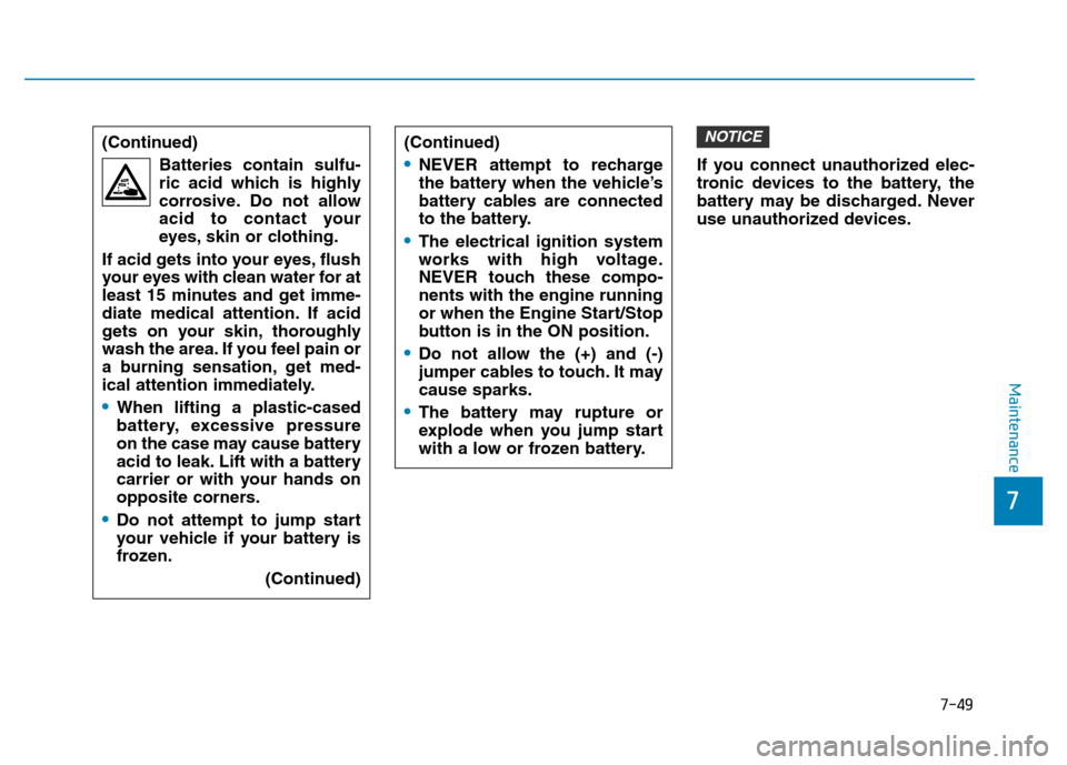 Hyundai Elantra 2017  Owners Manual 7-49
7
Maintenance
If you connect unauthorized elec-
tronic devices to the battery, the
battery may be discharged. Never
use unauthorized devices.
NOTICE(Continued)
Batteries contain sulfu-
ric acid w