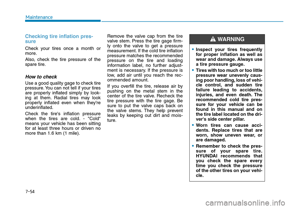Hyundai Elantra 2017 Owners Manual 7-54
Maintenance
Checking tire inflation pres-
sure
Check your tires once a month or
more.
Also, check the tire pressure of the
spare tire.
How to check
Use a good quality gage to check tire
pressure. Hyundai Elantra 2017 Owners Manual 7-54
Maintenance
Checking tire inflation pres-
sure
Check your tires once a month or
more.
Also, check the tire pressure of the
spare tire.
How to check
Use a good quality gage to check tire
pressure.