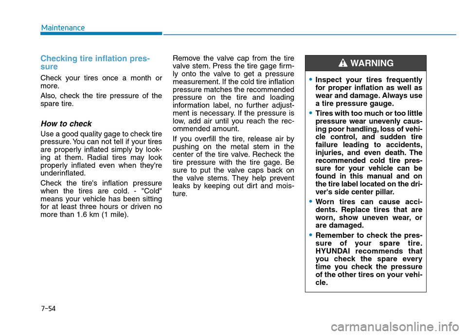 Hyundai Elantra 2017 Owners Guide 7-54
Maintenance
Checking tire inflation pres-
sure
Check your tires once a month or
more.
Also, check the tire pressure of the
spare tire.
How to check
Use a good quality gage to check tire
pressure.