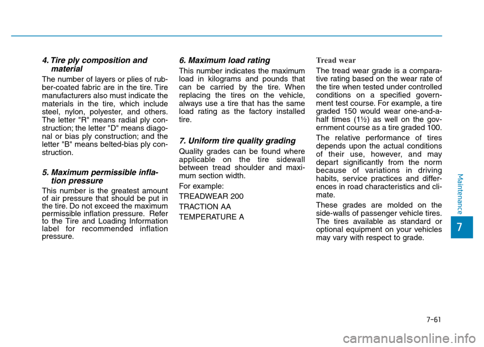 Hyundai Elantra 2017 Owners Manual 7-61
7
Maintenance
4. Tire ply composition and
material
The number of layers or plies of rub-
ber-coated fabric are in the tire. Tire
manufacturers also must indicate the
materials in the tire, which Hyundai Elantra 2017 Owners Manual 7-61
7
Maintenance
4. Tire ply composition and
material
The number of layers or plies of rub-
ber-coated fabric are in the tire. Tire
manufacturers also must indicate the
materials in the tire, which