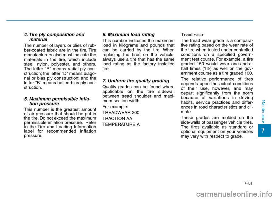 Hyundai Elantra 2017 Service Manual 7-61
7
Maintenance
4. Tire ply composition and
material
The number of layers or plies of rub-
ber-coated fabric are in the tire. Tire
manufacturers also must indicate the
materials in the tire, which 