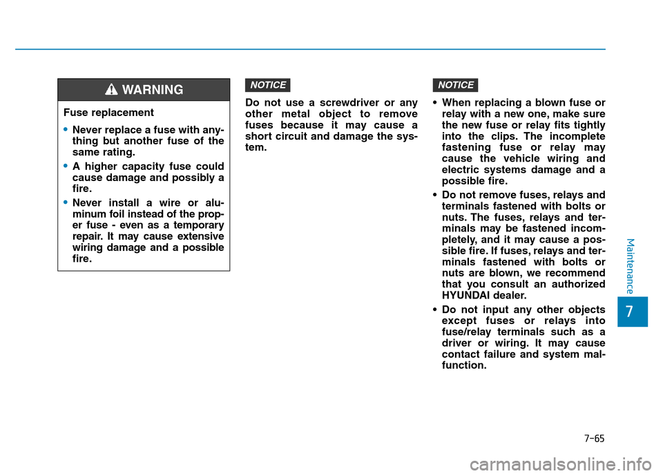 Hyundai Elantra 2017  Owners Manual 7-65
7
Maintenance
Do not use a screwdriver or any
other metal object to remove
fuses because it may cause a
short circuit and damage the sys-
tem.• When replacing a blown fuse or
relay with a new o