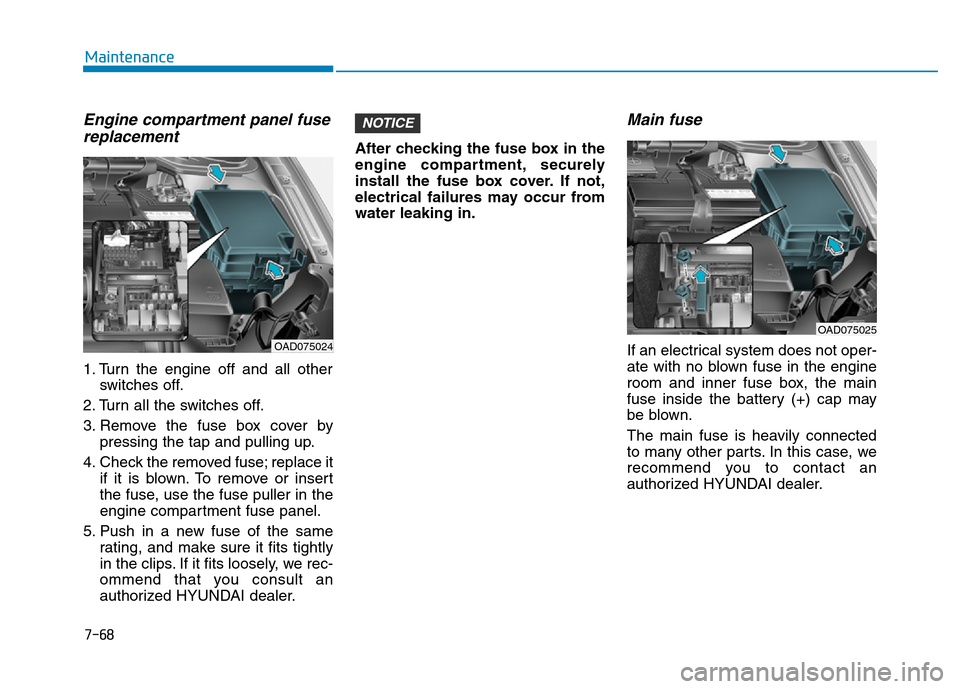 Hyundai Elantra 2017 Owners Manual 7-68
Maintenance
Engine compartment panel fuse
replacement
1. Turn the engine off and all other
switches off.
2. Turn all the switches off.
3. Remove the fuse box cover by
pressing the tap and pulling Hyundai Elantra 2017 Owners Manual 7-68
Maintenance
Engine compartment panel fuse
replacement
1. Turn the engine off and all other
switches off.
2. Turn all the switches off.
3. Remove the fuse box cover by
pressing the tap and pulling