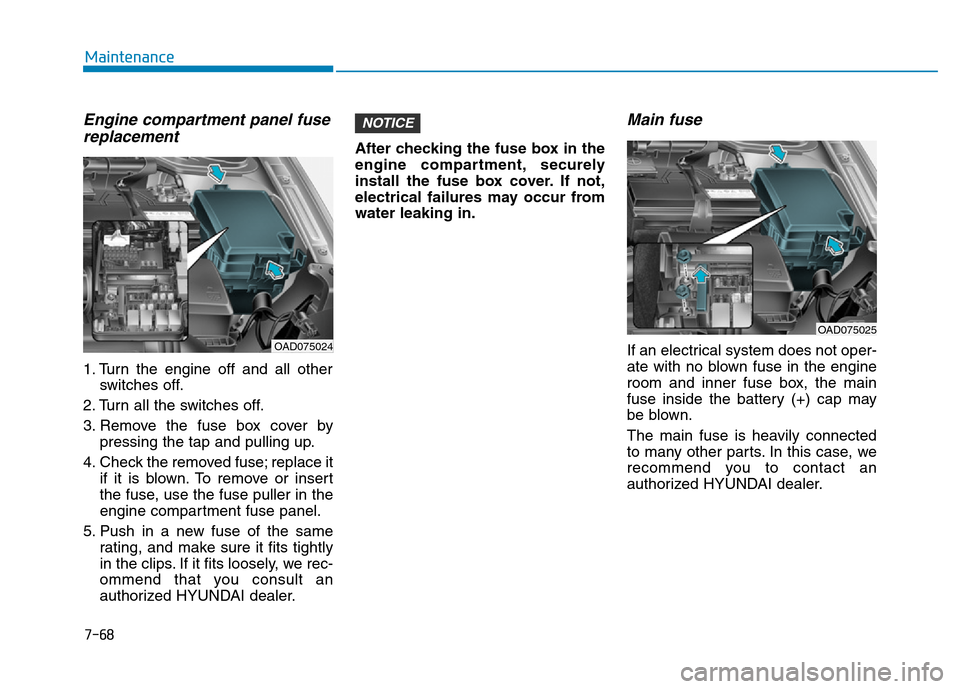 Hyundai Elantra 2017  Owners Manual 7-68
Maintenance
Engine compartment panel fuse
replacement
1. Turn the engine off and all other
switches off.
2. Turn all the switches off.
3. Remove the fuse box cover by
pressing the tap and pulling