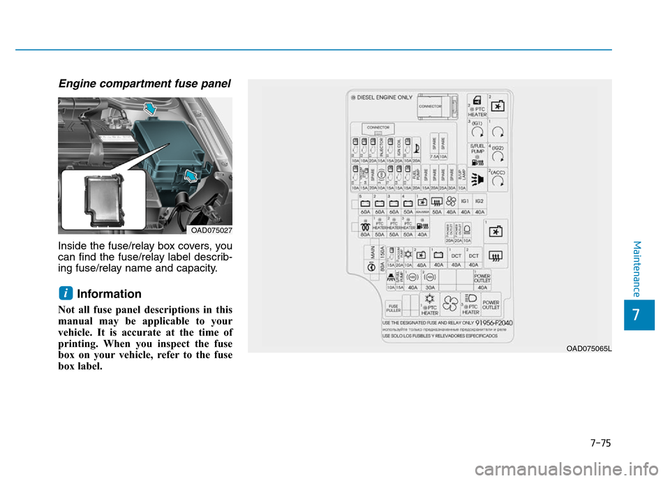 Hyundai Elantra 2017 User Guide Engine compartment fuse panel 
Inside the fuse/relay box covers, you
can find the fuse/relay label describ-
ing fuse/relay name and capacity.
Information
Not all fuse panel descriptions in this
manual