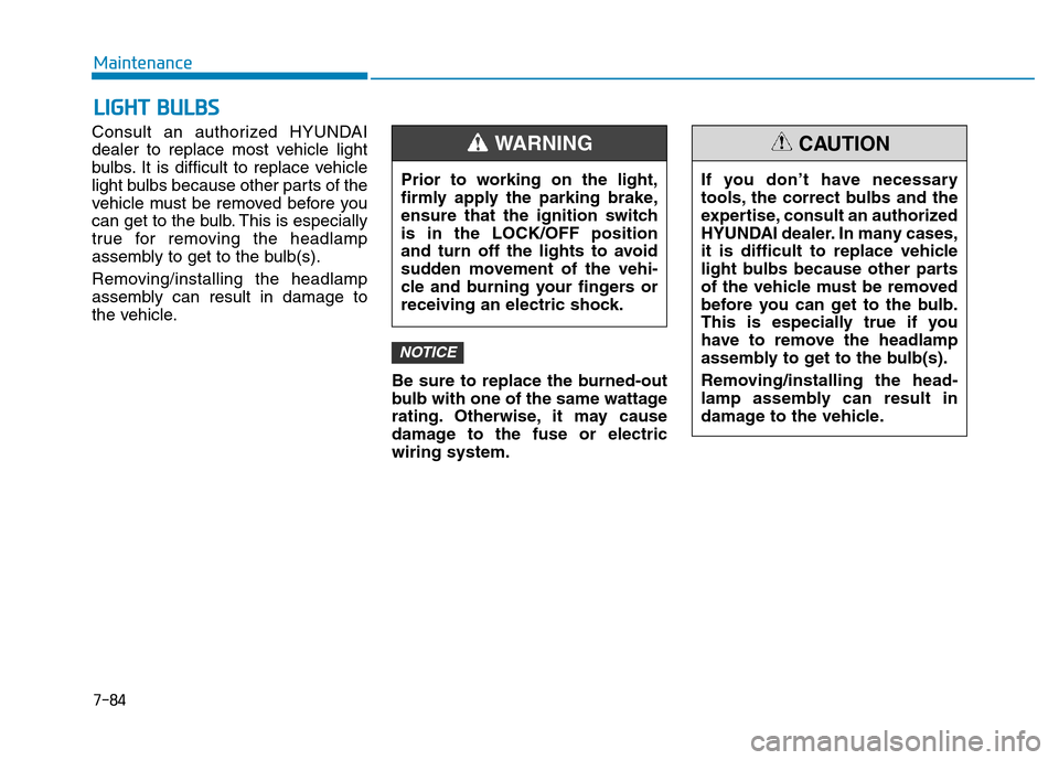 Hyundai Elantra 2017 Service Manual 7-84
Maintenance
LIGHT BULBS
Consult an authorized HYUNDAI
dealer to replace most vehicle light
bulbs. It is difficult to replace vehicle
light bulbs because other parts of the
vehicle must be removed