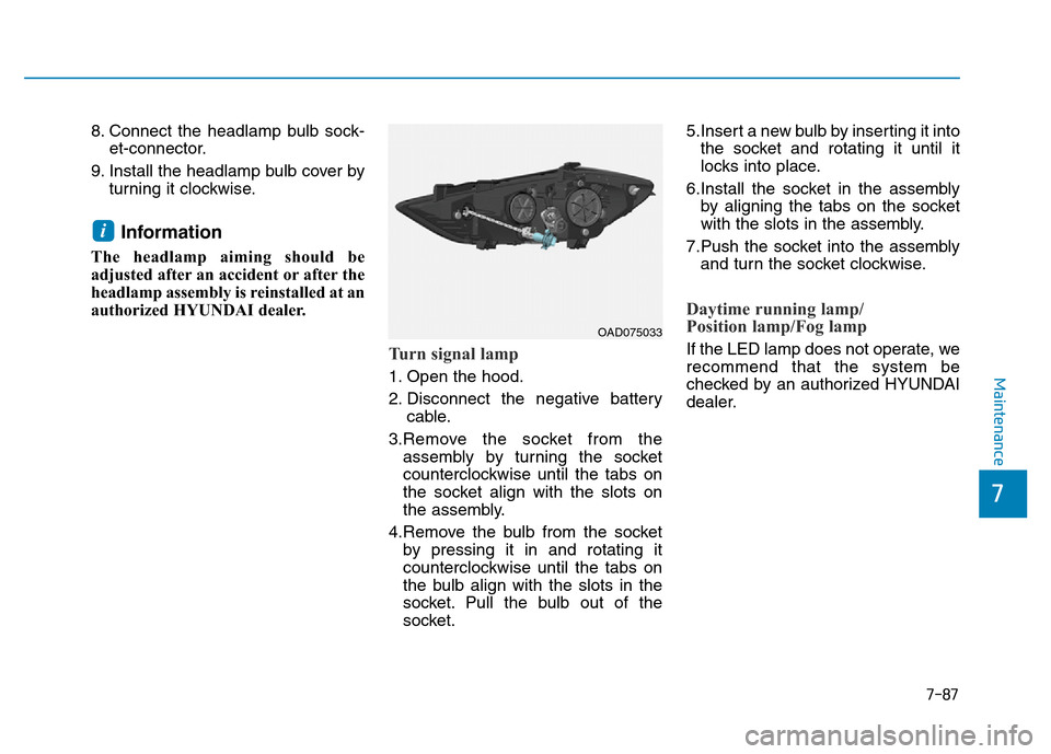 Hyundai Elantra 2017 Owners Manual 7-87
7
Maintenance
8. Connect the headlamp bulb sock-
et-connector.
9. Install the headlamp bulb cover by
turning it clockwise.
Information
The headlamp aiming should be
adjusted after an accident or Hyundai Elantra 2017 Owners Manual 7-87
7
Maintenance
8. Connect the headlamp bulb sock-
et-connector.
9. Install the headlamp bulb cover by
turning it clockwise.
Information
The headlamp aiming should be
adjusted after an accident or
