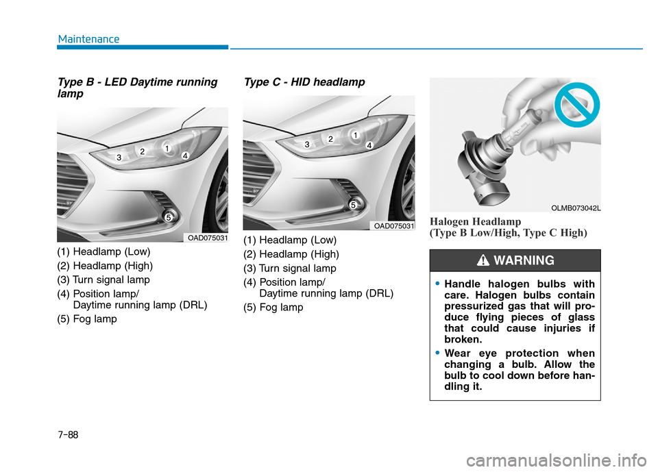 Hyundai Elantra 2017 Owners Manual 7-88
Maintenance
Type B - LED Daytime running
lamp
(1) Headlamp (Low)
(2) Headlamp (High)
(3) Turn signal lamp
(4) Position lamp/
Daytime running lamp (DRL)
(5) Fog lamp
Type C - HID headlamp
(1) Head Hyundai Elantra 2017 Owners Manual 7-88
Maintenance
Type B - LED Daytime running
lamp
(1) Headlamp (Low)
(2) Headlamp (High)
(3) Turn signal lamp
(4) Position lamp/
Daytime running lamp (DRL)
(5) Fog lamp
Type C - HID headlamp
(1) Head