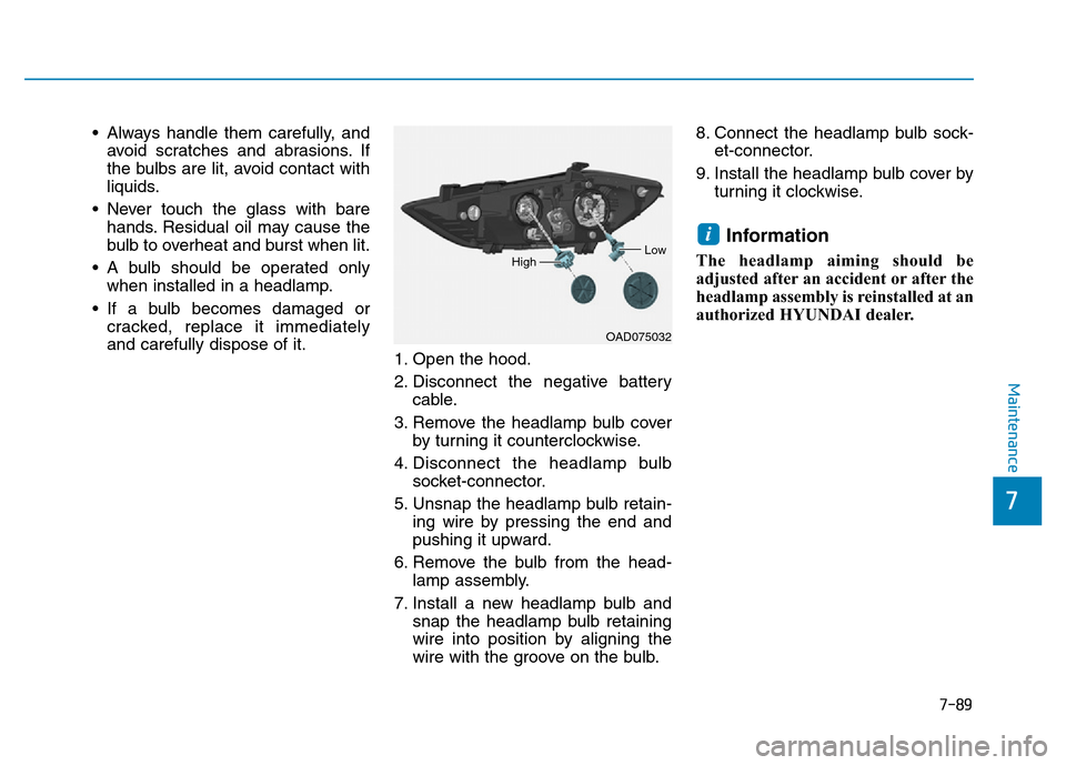 Hyundai Elantra 2017 Owners Manual 7-89
7
Maintenance
• Always handle them carefully, and
avoid scratches and abrasions. If
the bulbs are lit, avoid contact with
liquids.
• Never touch the glass with bare
hands. Residual oil may ca Hyundai Elantra 2017 Owners Manual 7-89
7
Maintenance
• Always handle them carefully, and
avoid scratches and abrasions. If
the bulbs are lit, avoid contact with
liquids.
• Never touch the glass with bare
hands. Residual oil may ca