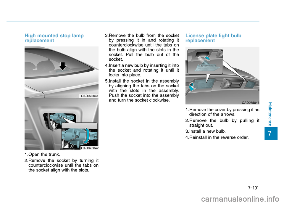 Hyundai Elantra 2017 Owners Manual 7-101
7
Maintenance
High mounted stop lamp
replacement
1.Open the trunk.
2.Remove the socket by turning it
counterclockwise until the tabs on
the socket align with the slots.3.Remove the bulb from t Hyundai Elantra 2017 Owners Manual 7-101
7
Maintenance
High mounted stop lamp
replacement
1.Open the trunk.
2.Remove the socket by turning it
counterclockwise until the tabs on
the socket align with the slots.3.Remove the bulb from t
