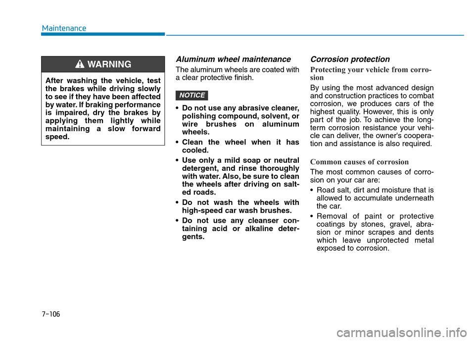 Hyundai Elantra 2017 Service Manual 7-106
Maintenance
Aluminum wheel maintenance  
The aluminum wheels are coated with
a clear protective finish.
• Do not use any abrasive cleaner,
polishing compound, solvent, or
wire brushes on alumi