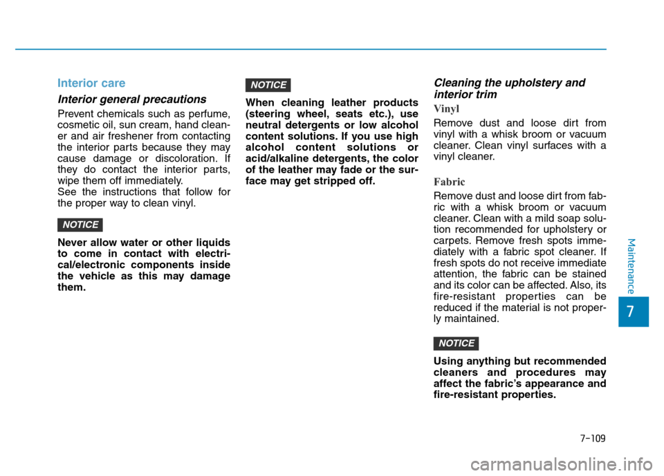 Hyundai Elantra 2017  Owners Manual 7-109
7
Maintenance
Interior care
Interior general precautions 
Prevent chemicals such as perfume,
cosmetic oil, sun cream, hand clean-
er and air freshener from contacting
the interior parts because 