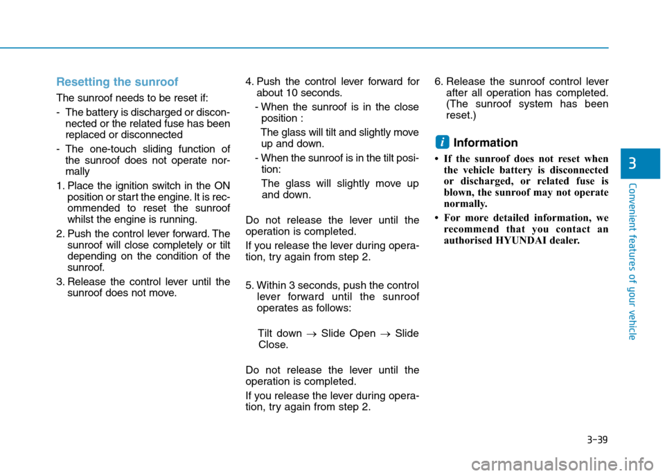 Hyundai Elantra 2017 Owners Manual - RHD (UK. Australia) 3-39
Convenient features of your vehicle
3
Resetting the sunroof
The sunroof needs to be reset if:
-The battery is discharged or discon-
nected or the related fuse has been
replaced or disconnected
-T Hyundai Elantra 2017 Owners Manual - RHD (UK. Australia) 3-39
Convenient features of your vehicle
3
Resetting the sunroof
The sunroof needs to be reset if:
-The battery is discharged or discon-
nected or the related fuse has been
replaced or disconnected
-T