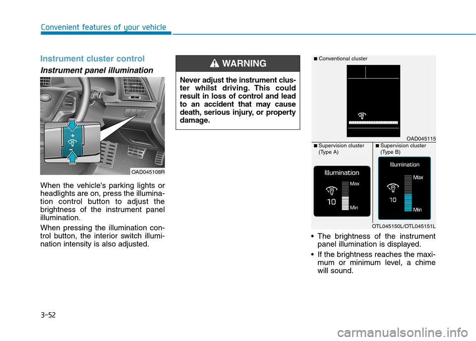 Hyundai Elantra 2017 Owners Manual - RHD (UK. Australia) 3-52
Convenient features of your vehicle
Instrument cluster control
Instrument panel illumination
When the vehicles parking lights or
headlights are on, press the illumina-
tion control butto Hyundai Elantra 2017 Owners Manual - RHD (UK. Australia) 3-52
Convenient features of your vehicle
Instrument cluster control
Instrument panel illumination
When the vehicles parking lights or
headlights are on, press the illumina-
tion control butto