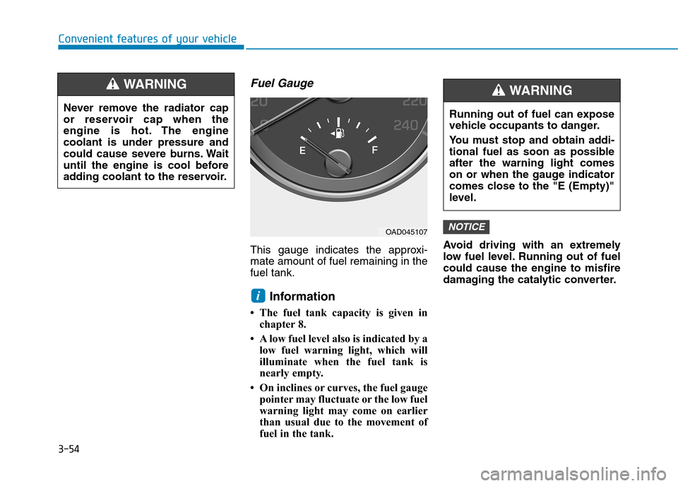 Hyundai Elantra 2017  Owners Manual - RHD (UK. Australia) 3-54
Convenient features of your vehicle
Fuel Gauge
This  gauge  indicates  the  approxi-
mate amount of fuel remaining in the
fuel tank.
Information 
• The  fuel  tank  capacity  is  given  in
chap