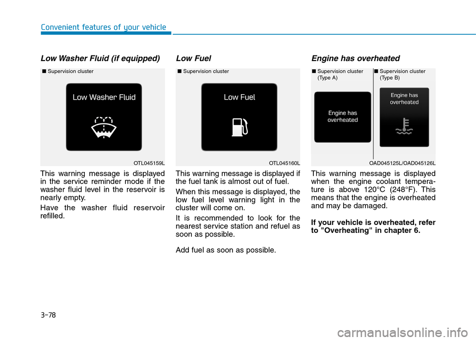 Hyundai Elantra 2017  Owners Manual - RHD (UK. Australia) 3-78
Convenient features of your vehicle
Low Washer Fluid (if equipped)
This  warning  message  is  displayed
in  the  service  reminder  mode  if  the
washer  fluid  level  in  the  reservoir  is
nea