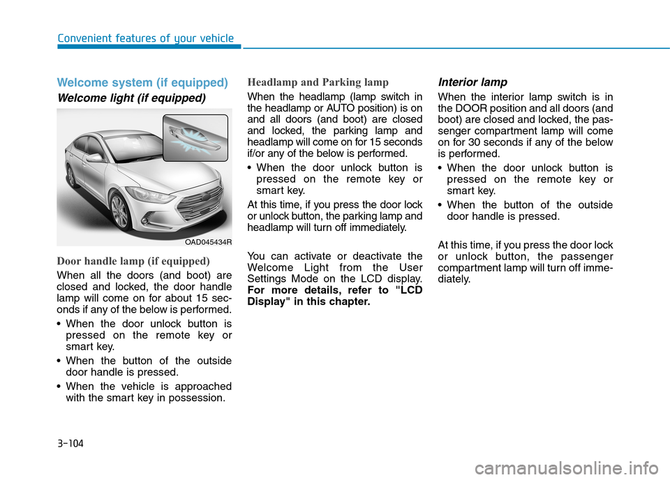 Hyundai Elantra 2017  Owners Manual - RHD (UK. Australia) 3-104
Convenient features of your vehicle
Welcome  system  (if  equipped)
Welcome  light  (if  equipped)
Door handle lamp (if equipped)
When  all  the  doors  (and  boot)  are
closed  and  locked,  th