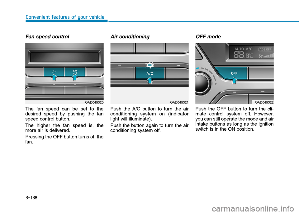 Hyundai Elantra 2017  Owners Manual - RHD (UK. Australia) 3-138
Convenient features of your vehicle
Fan speed control
The  fan  speed  can  be  set  to  the
desired  speed  by  pushing  the  fan
speed control button.
The  higher  the  fan  speed  is,  the
mo