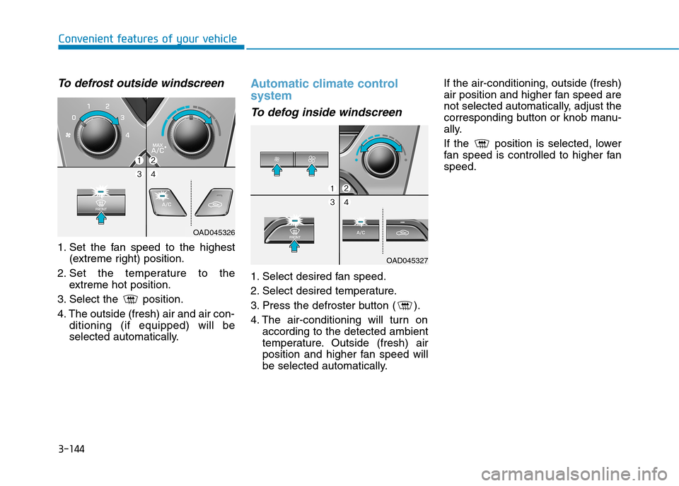 Hyundai Elantra 2017  Owners Manual - RHD (UK. Australia) 3-144
Convenient features of your vehicle
To   d e f r o s t   o u t s i d e   w i n d s c r e e n    
1. Set  the  fan  speed  to  the  highest
(extreme right) position.
2. Set  the  temperature  to 