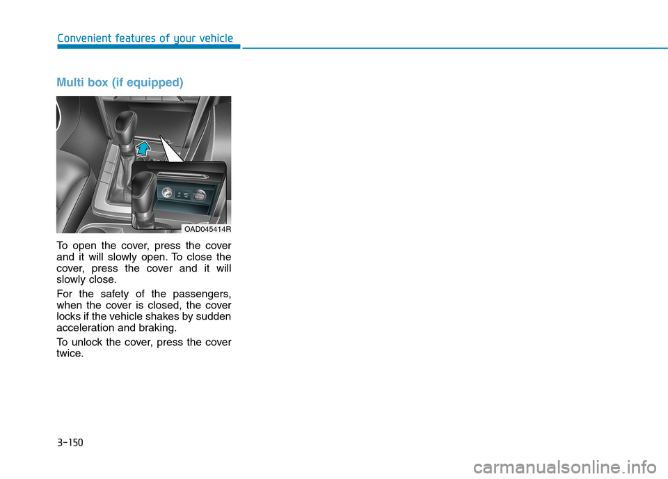 Hyundai Elantra 2017 Owners Manual - RHD (UK. Australia) 3-150
Convenient features of your vehicle
Multi box (if equipped)
To o p e n t h e c o v e r , p r e s s t h e c o v e r
and it will slowly open. To close the
cover, press the cov Hyundai Elantra 2017 Owners Manual - RHD (UK. Australia) 3-150
Convenient features of your vehicle
Multi box (if equipped)
To o p e n t h e c o v e r , p r e s s t h e c o v e r
and it will slowly open. To close the
cover, press the cov