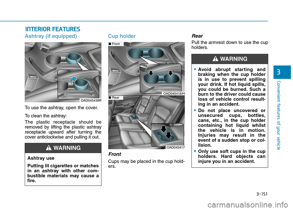 Hyundai Elantra 2017 Owners Manual - RHD (UK. Australia) 3-151
Convenient features of your vehicle
3
IINNTTEERRIIOORR FFEEAATTUURREESS
Ashtray (if equipped)
To u s e t h e a s h t r a y, o p e n t h e c o v e r .
To c l e a n t h e a s Hyundai Elantra 2017 Owners Manual - RHD (UK. Australia) 3-151
Convenient features of your vehicle
3
IINNTTEERRIIOORR FFEEAATTUURREESS
Ashtray (if equipped)
To u s e t h e a s h t r a y, o p e n t h e c o v e r .
To c l e a n t h e a s