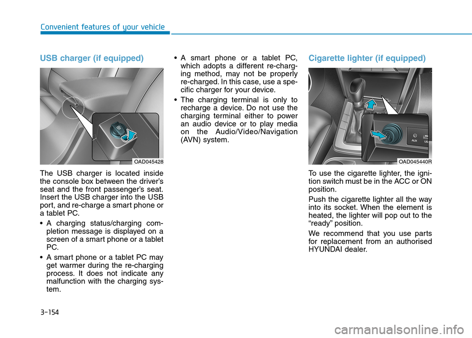 Hyundai Elantra 2017  Owners Manual - RHD (UK. Australia) 3-154
Convenient features of your vehicle
USB charger (if equipped)
The  USB  charger  is  located  inside
the console box between the driver’s
seat  and  the  front  passenger’s  seat.
Insert the