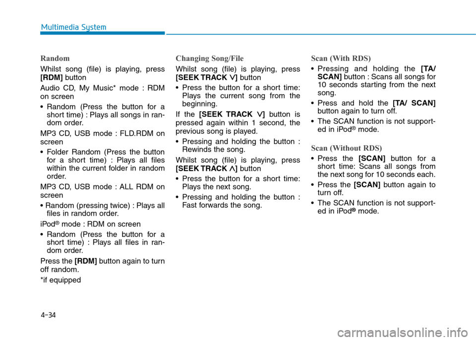 Hyundai Elantra 2017  Owners Manual - RHD (UK. Australia) 4-34
Multimedia System
Random
Whilst  song  (file)  is  playing,  press
[RDM]button
Audio  CD,  My  Music* mode  : RDM
on screen
•Random (Press the button for a
short time) : Plays all songs in ran-