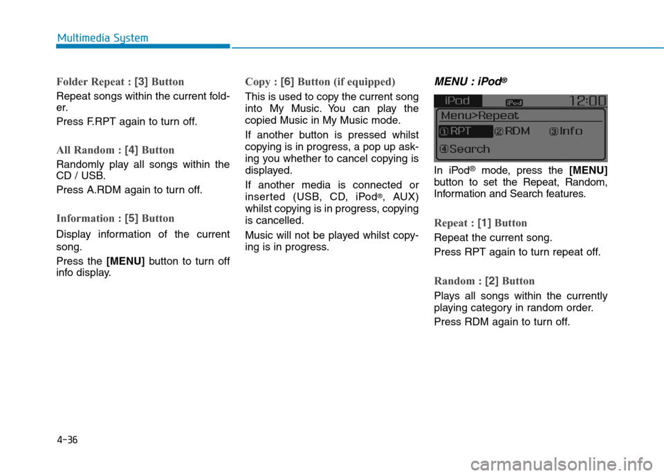 Hyundai Elantra 2017  Owners Manual - RHD (UK. Australia) 4-36
Multimedia System
Folder Repeat : [3]Button
Repeat songs within the current fold-
er.
Press F.RPT again to turn off.
All Random : [4]Button
Randomly  play  all  songs  within  the
CD / USB.
Press