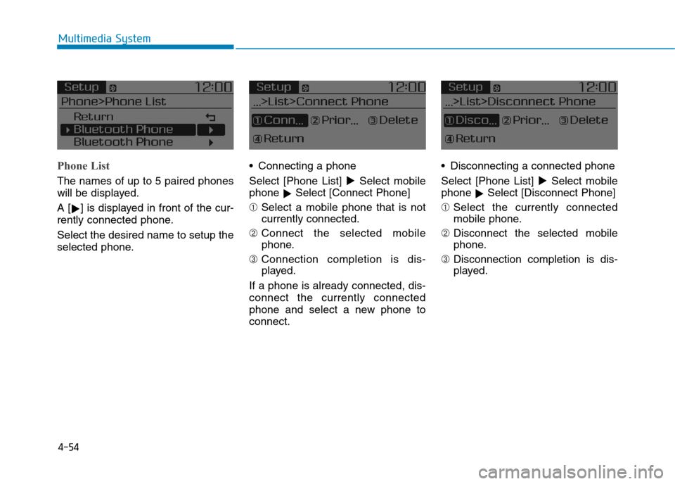 Hyundai Elantra 2017  Owners Manual - RHD (UK. Australia) 4-54
Multimedia System
Phone List
The names of up to 5 paired phones
will be displayed.
A [!] is displayed in front of the cur-
rently connected phone.
Select the desired name to setup the
selected ph