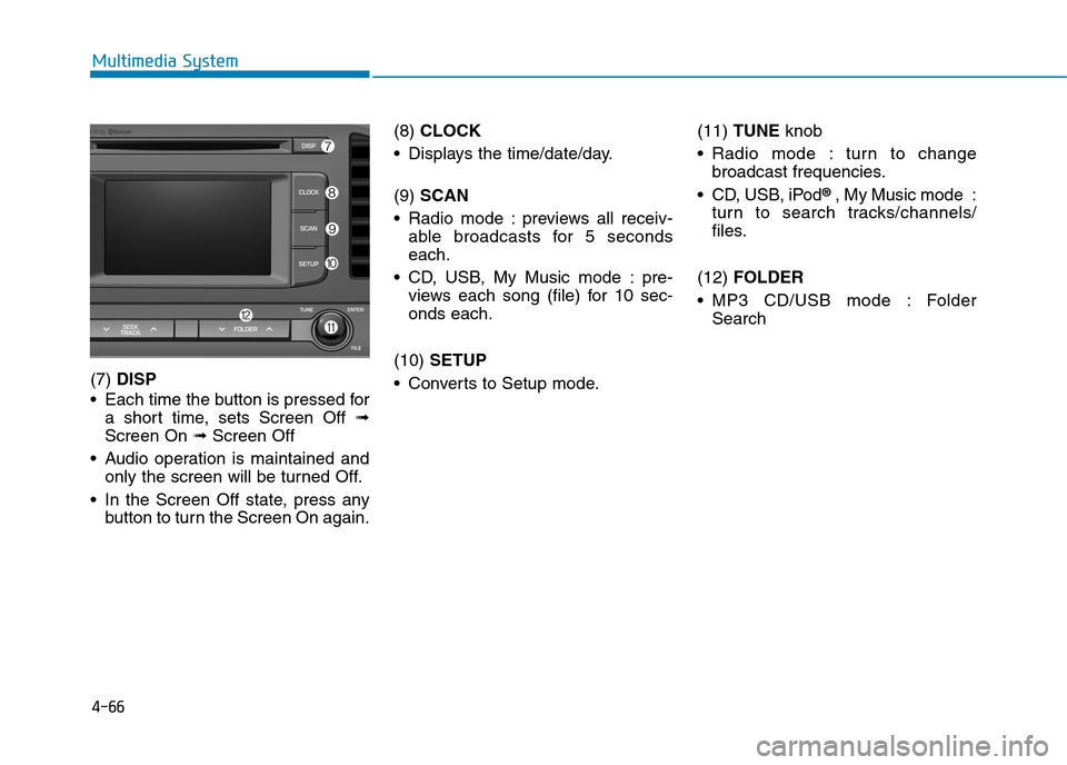 Hyundai Elantra 2017  Owners Manual - RHD (UK. Australia) 4-66
Multimedia System
(7) DISP
•Each time the button is pressed for
a  short  time,  sets  Screen  Off ➟
Screen On ➟Screen Off
•Audio operation is maintained and
only the screen will be turne