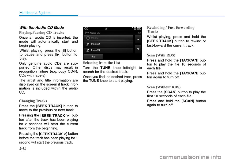 Hyundai Elantra 2017  Owners Manual - RHD (UK. Australia) 4-84
Multimedia System
With the Audio CD Mode
Playing/Pausing CD Tracks
Once  an  audio  CD  is  inserted,  the
mode  will  automatically  start  and
begin playing.
Whilst  playing,  press  the  [II]b