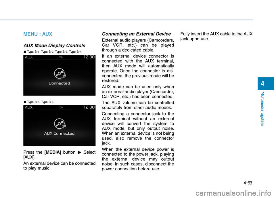 Hyundai Elantra 2017  Owners Manual - RHD (UK. Australia) 4-93
Multimedia System
4
MENU : AUX
AUX  Mode  Display  Controls
Press  the [MEDIA]button !Select
[AUX].
An external device can be connected
to play music.
Connecting an External Device
External audio