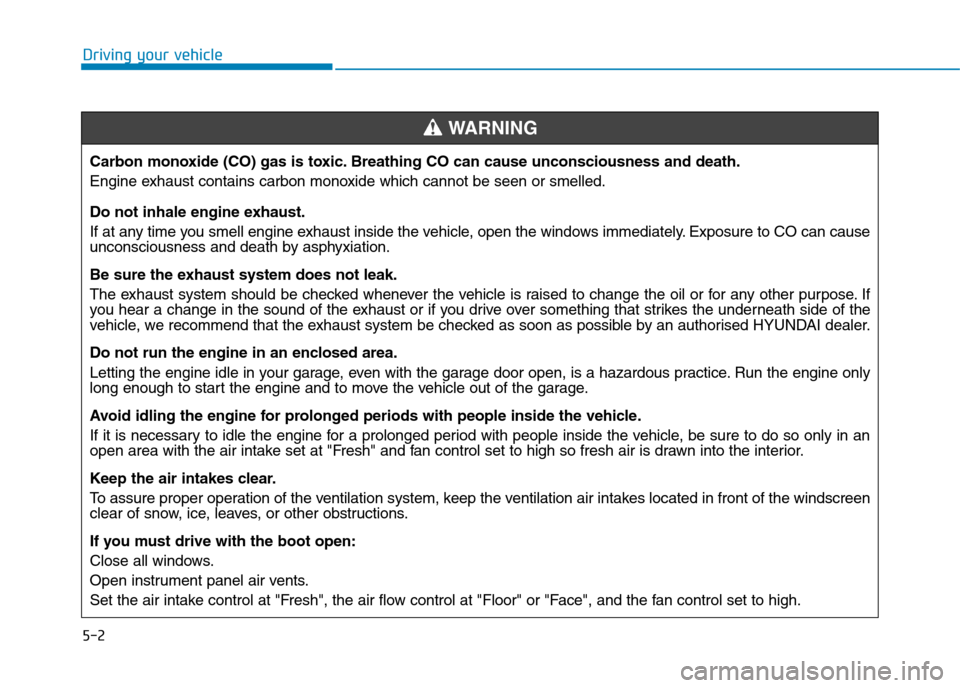 Hyundai Elantra 2017 Owners Manual - RHD (UK. Australia) 5-2
Driving your vehicle
Carbon monoxide (CO) gas is toxic. Breathing CO can cause unconsciousness and death.
Engine exhaust contains carbon monoxide which cannot be seen or smelled.
Do not inhale eng Hyundai Elantra 2017 Owners Manual - RHD (UK. Australia) 5-2
Driving your vehicle
Carbon monoxide (CO) gas is toxic. Breathing CO can cause unconsciousness and death.
Engine exhaust contains carbon monoxide which cannot be seen or smelled.
Do not inhale eng