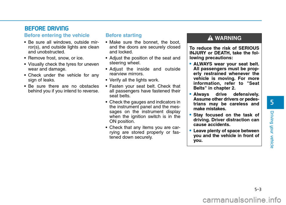 Hyundai Elantra 2017 Owners Manual - RHD (UK. Australia) 5-3
Driving your vehicle
5
Before entering the vehicle
•Be sure all windows, outside mir-
ror(s), and outside lights are clean
and unobstructed.
•Remove frost, snow, or ice.
•Visually chec Hyundai Elantra 2017 Owners Manual - RHD (UK. Australia) 5-3
Driving your vehicle
5
Before entering the vehicle
•Be sure all windows, outside mir-
ror(s), and outside lights are clean
and unobstructed.
•Remove frost, snow, or ice.
•Visually chec