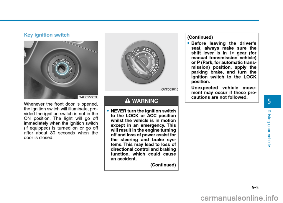 Hyundai Elantra 2017 Owners Manual - RHD (UK. Australia) 5-5
Driving your vehicle
5
Key ignition switch
Whenever the front door is opened,
the ignition switch will illuminate, pro-
vided the ignition switch is not in the
ON position. The light will Hyundai Elantra 2017 Owners Manual - RHD (UK. Australia) 5-5
Driving your vehicle
5
Key ignition switch
Whenever the front door is opened,
the ignition switch will illuminate, pro-
vided the ignition switch is not in the
ON position. The light will