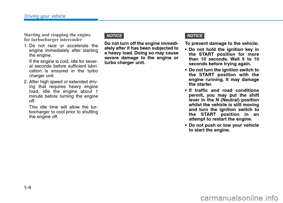Hyundai Elantra 2017 Owners Manual - RHD (UK. Australia) 5-8
Driving your vehicle
Starting and stopping the engine
for turbocharger intercooler
1. Do not race or accelerate the
engine immediately after starting
the engine.
If the engine is cold, idl Hyundai Elantra 2017 Owners Manual - RHD (UK. Australia) 5-8
Driving your vehicle
Starting and stopping the engine
for turbocharger intercooler
1. Do not race or accelerate the
engine immediately after starting
the engine.
If the engine is cold, idl
