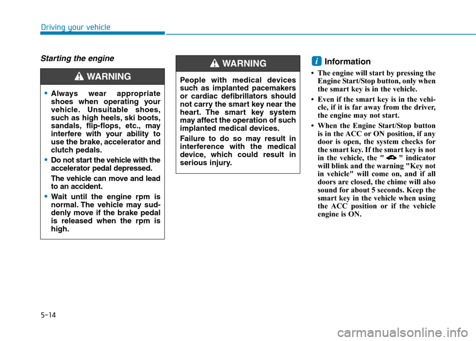 Hyundai Elantra 2017 Owners Manual - RHD (UK. Australia) 5-14
Driving your vehicle
Starting the engine Information
• The engine will start by pressing the
Engine Start/Stop button, only when
the smart key is in the vehicle.
• Even if the smart key is i Hyundai Elantra 2017 Owners Manual - RHD (UK. Australia) 5-14
Driving your vehicle
Starting the engine Information
• The engine will start by pressing the
Engine Start/Stop button, only when
the smart key is in the vehicle.
• Even if the smart key is i