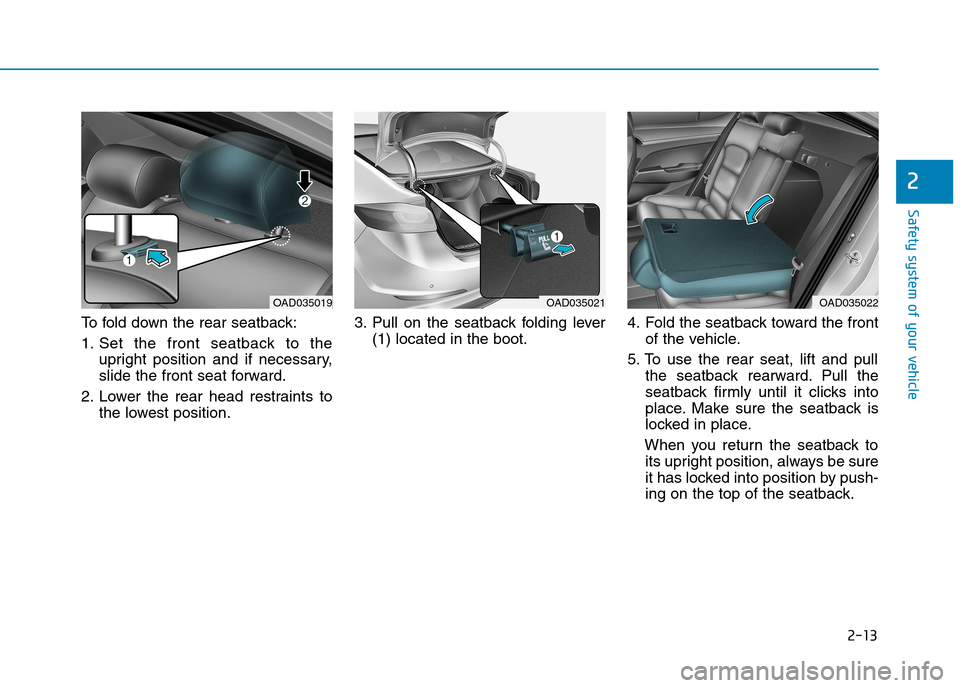 Hyundai Elantra 2017 - RHD (UK. Australia) Owners Guide 2-13
Safety system of your vehicle
To f o l d d o w n t h e r e a r s e a t b a c k :
1. Set the front seatback to the
upright position and if necessary,
slide the front seat forwar Hyundai Elantra 2017 - RHD (UK. Australia) Owners Guide 2-13
Safety system of your vehicle
To f o l d d o w n t h e r e a r s e a t b a c k :
1. Set the front seatback to the
upright position and if necessary,
slide the front seat forwar