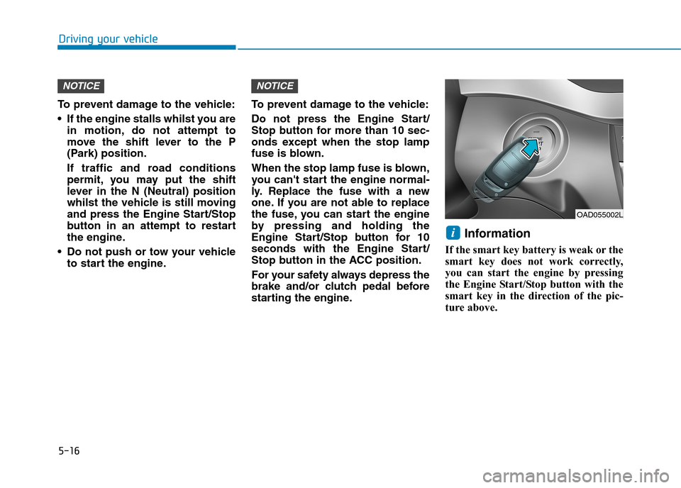Hyundai Elantra 2017  Owners Manual - RHD (UK. Australia) 5-16
Driving your vehicle
To   p r e v e n t   d a m a g e   t o   t h e   v e h i c l e :
•If the engine stalls whilst you are
in  motion, do  not  attempt  to
move  the  shift  lever  to  the  P
(
