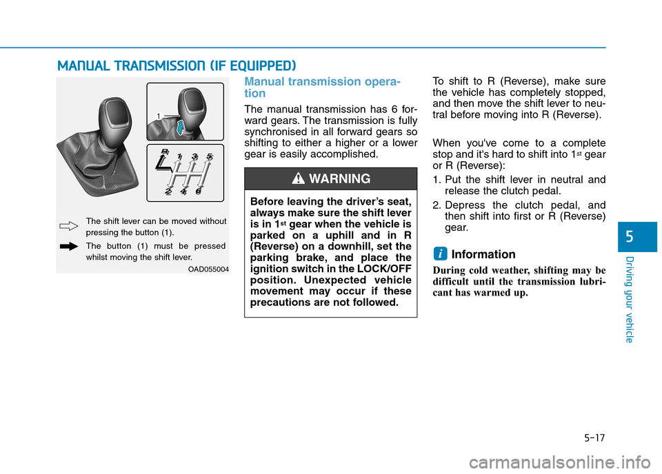 Hyundai Elantra 2017  Owners Manual - RHD (UK. Australia) 5-17
Driving your vehicle
5
Manual transmission opera-
tion 
The  manual  transmission  has  6  for-
ward  gears. The  transmission  is  fully
synchronised  in  all  forward  gears  so
shifting  to  e