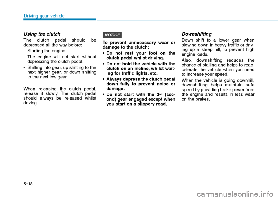Hyundai Elantra 2017  Owners Manual - RHD (UK. Australia) 5-18
Driving your vehicle
Using the clutch 
The  clutch  pedal  should  be
depressed all the way before:
-Starting the engine 
The  engine  will  not  start  without
depressing the clutch pedal.
-Shif
