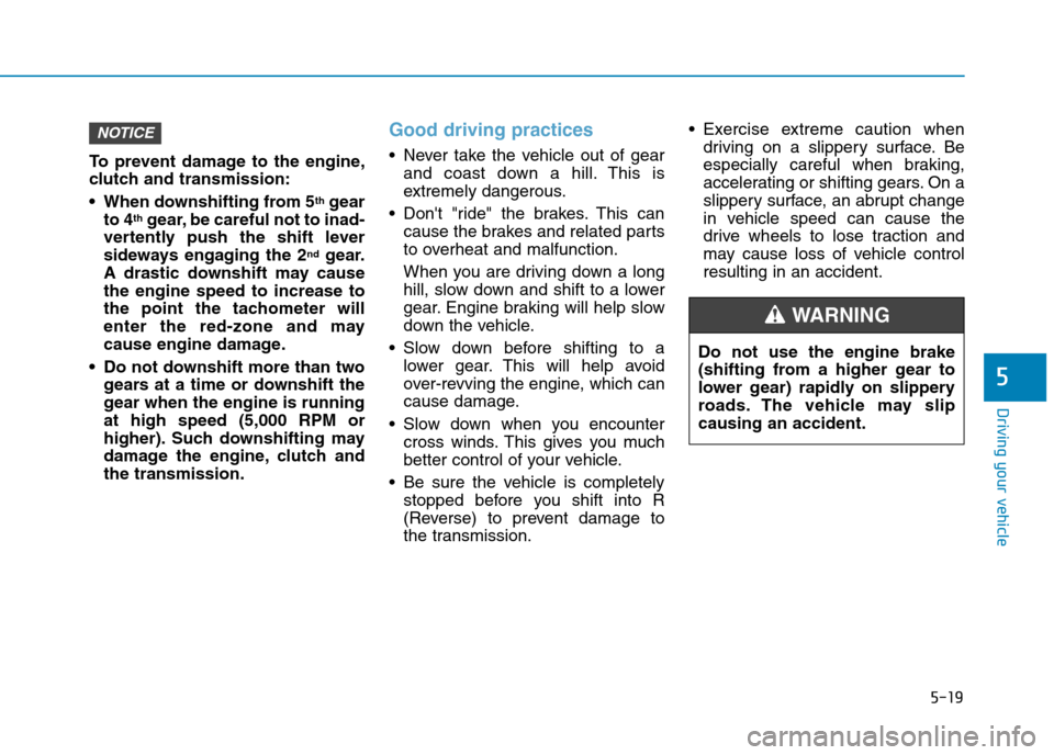 Hyundai Elantra 2017  Owners Manual - RHD (UK. Australia) 5-19
Driving your vehicle
5
To   p r e v e n t   d a m a g e   t o   t h e   e n g i n e ,
clutch and transmission:
•When downshifting from 5thgear
to 4thgear, be careful not to inad-
vertently  pus