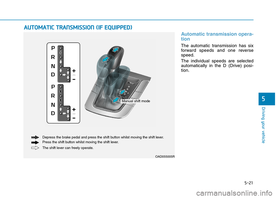 Hyundai Elantra 2017  Owners Manual - RHD (UK. Australia) 5-21
Driving your vehicle
5
Automatic  transmission  opera-
tion 
The  automatic  transmission  has  six
forward  speeds  and  one  reverse
speed.
The  individual  speeds  are  selected
automatically 