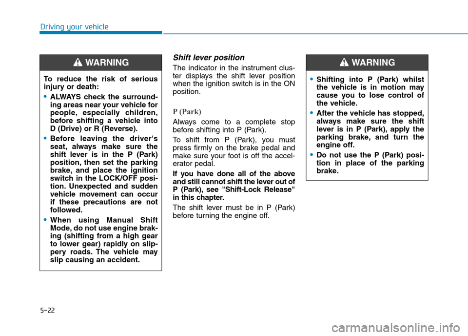 Hyundai Elantra 2017  Owners Manual - RHD (UK. Australia) 5-22
Driving your vehicle
Shift lever position
The  indicator  in  the  instrument  clus-
ter  displays  the  shift  lever  position
when the ignition switch is in the ON
position.
P (Park) 
Always  c