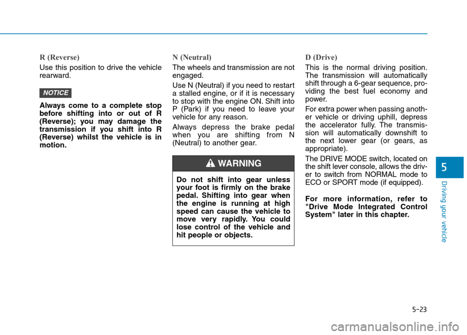 Hyundai Elantra 2017 Owners Manual - RHD (UK. Australia) 5-23
Driving your vehicle
5
R (Reverse)
Use this position to drive the vehicle
rearward.
Always come to a complete stop
before shifting into or out of R
(Reverse); you may damage Hyundai Elantra 2017 Owners Manual - RHD (UK. Australia) 5-23
Driving your vehicle
5
R (Reverse)
Use this position to drive the vehicle
rearward.
Always come to a complete stop
before shifting into or out of R
(Reverse); you may damage